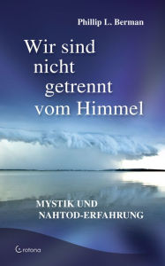 Title: Wir sind nicht getrennt vom Himmel: Mystik und Nahtod-Erfahrungen, Author: Phillip L. Berman