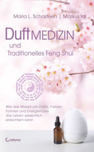 Title: Duftmedizin und traditionelles Feng Shui: Wie das Wissen um Düfte, Farben, Formen und Energieflüsse das Leben wesentlich erleichtern kann, Author: Maria L. Schasteen