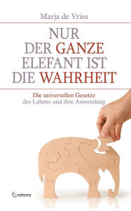 Title: Nur der ganze Elefant ist die Wahrheit: Die universellen Gesetze des Lebens und ihre Anwendung, Author: Marja de Vries