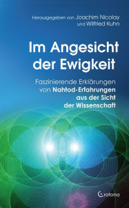 Title: Im Angesicht der Ewigkeit: Faszinierende Erklärungen von Nahtod-Erfahrungen aus der Sicht der Wissenschaft, Author: Joachim Nicolay