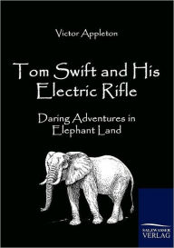 Title: Tom Swift and His Electric Rifle: Daring Adventures in Elephant Land, Author: Victor Appleton