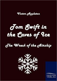 Title: Tom Swift in the Caves of Ice: The Wreck of the Airship, Author: Victor Appleton