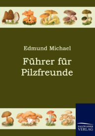 Title: Fï¿½hrer fï¿½r Pilzfreunde, Author: Edmund Michael