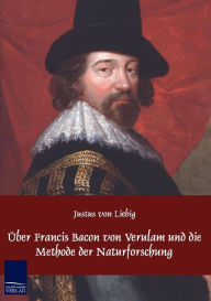 Title: ï¿½ber Francis Bacon von Verulam und die Methode der Naturforschung, Author: Justus Von Liebig