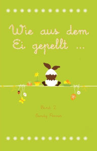 Title: Wie aus dem Ei gepellt: Erzählungen, Märchen und Gedichte zur Osterzeit Band 2, Author: Sandy Penner