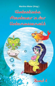 Title: Fantastische Abenteuer in der Unterwasserwelt - Band 1, Author: Martina Meier (Hrsg.)