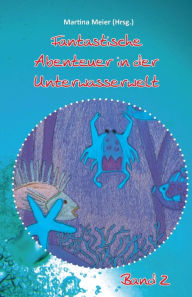 Title: Fantastische Abenteuer in der Unterwasserwelt - Band 2, Author: Martina Meier (Hrsg.)