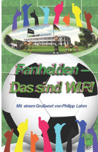 Title: Fanhelden - Das sind WIR!: Mit einem Grußwort von Philipp Lahm, Author: Martina Meier (Hrsg.)