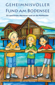 Title: Geheimnisvoller Fund am Bodensee: Ein spannendes Abenteuer rund um die Pfahlbauten, Author: Gisela Rehn