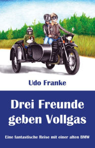 Title: Drei Freunde geben Vollgas: Eine fantastische Reise mit einer alten BMW, Author: Udo Franke