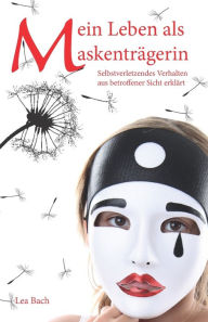 Title: Mein Leben als Maskenträgerin: Selbstverletzendes Verhalten aus betroffener Sicht erklärt, Author: Lea Bach