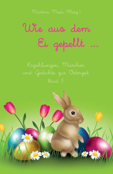 Wie aus dem Ei gepellt: Erzählungen, Märchen und Gedichte zur Osterzeit Band 5