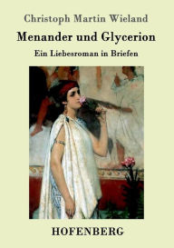 Title: Menander und Glycerion: Ein Liebesroman in Briefen, Author: Christoph Martin Wieland