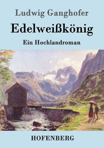 Edelweißkönig: Ein Hochlandroman