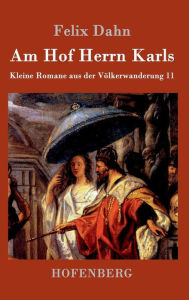 Title: Am Hof Herrn Karls: Kleine Romane aus der Völkerwanderung Band 11, Author: Felix Dahn