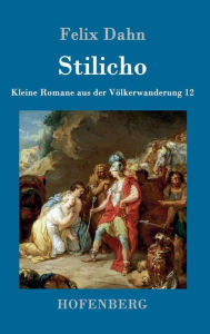 Title: Stilicho: Kleine Romane aus der Völkerwanderung Band 12, Author: Felix Dahn