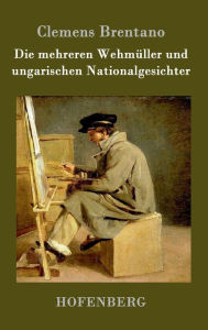 Title: Die mehreren Wehmüller und ungarischen Nationalgesichter, Author: Clemens Brentano