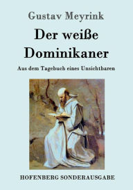 Title: Der weiße Dominikaner: Aus dem Tagebuch eines Unsichtbaren, Author: Gustav Meyrink