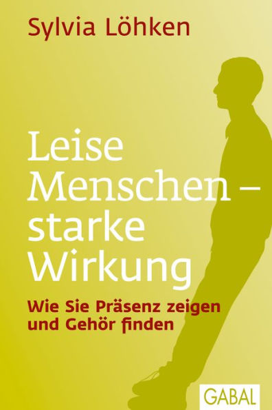 Leise Menschen - starke Wirkung: Wie Sie Präsenz zeigen und Gehör finden