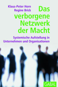 Title: Das verborgene Netzwerk der Macht: Systemische Aufstellung in Unternehmen und Organisationen, Author: Klaus-Peter Horn