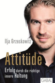 Title: Attitüde: Erfolg durch die richtige innere Haltung, Author: Ilja Grzeskowitz