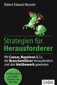 Title: Strategien für Herausforderer: Mit Caesar, Napoleon & Co. die Branchenführer herausfordern und den Wettbewerb gewinnen, Author: Robert Edward Neurohr