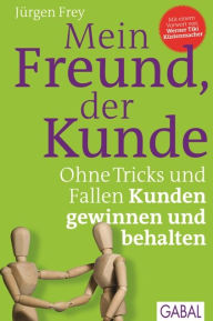 Title: Mein Freund, der Kunde: Ohne Tricks und Fallen Kunden gewinnen und behalten, Author: Jürgen Frey