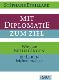 Title: Mit Diplomatie zum Ziel: Wie gute Beziehungen Ihr Leben leichter machen, Author: Stéphane Etrillard