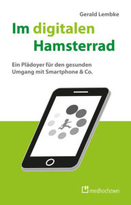Title: Im digitalen Hamsterrad: Ein Plädoyer für den gesunden Umgang mit Smartphone & Co., Author: Gerald Lembke