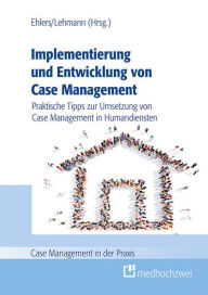 Title: Implementierung und Entwicklung von Case Management: Praktische Tipps zur Umsetzung von Case Management in Humandiensten, Author: Corinna Ehlers