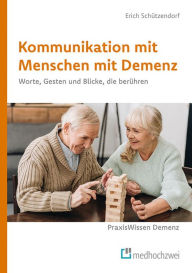 Title: Kommunikation mit Menschen mit Demenz: Worte, Gesten und Blicke, die berühren, Author: Erich Schützendorf