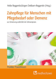 Title: Zahnpflege für Menschen mit Pflegebedarf oder Demenz: zur Umsetzung außerhalb der Zahnarztpraxis, Author: Heike Reggentin