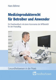 Title: Medizinprodukterecht für Betreiber und Anwender: Ein Praxishandbuch mit einem Kommentar der MPBetreibV für den Praxisalltag, Author: Hans Böhme