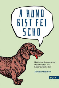 Title: A Hund bist fei scho: Bairische Sinnsprüche, Redensarten und Lebensweisheiten, Author: Johann Rottmeir