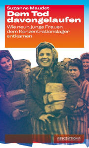 Title: Dem Tod davongelaufen: Wie neun junge Frauen dem Konzentrationslager entkamen, Author: Suzanne Maudet