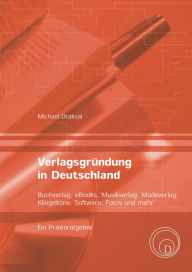 Title: Verlagsgründung in Deutschland - Buchverlag, eBooks, Musikverlag, Modeverlag, Klingeltöne, Software, Fotos und mehr: Ein Praxisratgeber, Author: Michael Draksal