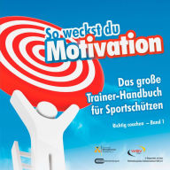 Title: So weckst du Motivation. Das große Trainer-Handbuch für Sportschützen: Richtig coachen - Band 1, Author: Michael Draksal