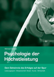 Title: Psychologie der Höchstleistung: Dem Geheimnis des Erfolges auf der Spur - Leistungssport, Wissenschaft, Musik, Kunst, Wirtschaft, Author: Michael Draksal