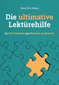 Title: Die ultimative Lektürehilfe: In fünf Schritten zur Bestnote in Deutsch, Author: Sven Eric Maier