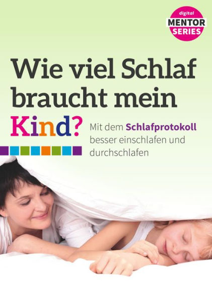 Wie viel Schlaf braucht mein Kind?: Mit dem Schlafprotokoll besser einschlafen und durchschlafen