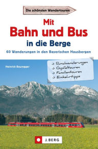 Title: Wanderführer mit Anreise per Bahn oder Bus: Stressfrei wandern in den Bayerischen Hausbergen, Bergtouren in den Alpen bequem mit dem Zug, Author: Heinrich Bauregger