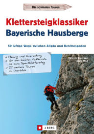 Title: Klettersteigklassiker Bayerische Hausberge: 50 luftige Wege zwischen Allgäu und Berchtesgaden, Author: Heinrich Bauregger