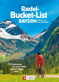 Title: Die Radel-Bucket-List Bayern: 25 Radtouren, die man einfach gemacht haben muss, Author: Wilfried Bahnmüller