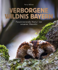 Title: Verborgene Wildnis Bayern: Faszinierende Natur vor unserer Haustür, Author: Ferry Böhme