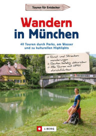 Title: Wandern in München: 40 Touren durch Parks, am Wasser und zu kulturellen Highlights, Author: Werner Glanz