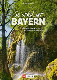 Title: So wild ist Bayern: Die spektakulärsten Naturwunder erleben, Author: Oliver Baunach