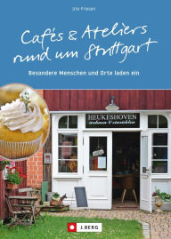 Title: Cafés und Ateliers rund um Stuttgart: Besondere Menschen und Orte laden ein, Author: Ute Friesen