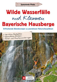 Title: Wilde Wasserfälle und Klammen in den Bayerischen Hausbergen: Erfrischende Wanderungen zu grandiosen Naturschauplätzen, Author: Wilfried Bahnmüller