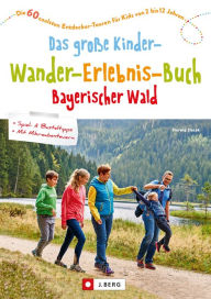 Title: Das große Kinder-Wander-Erlebnis-Buch Bayerischer Wald: Die 60 coolsten Entdecker-Touren für Kids von 2 bis 12 Jahren, Author: Herwig Slezak