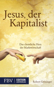 Title: Jesus, der Kapitalist: Das christliche Herz der Marktwirtschaft, Author: Robert Grözinger